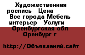 Художественная роспись › Цена ­ 5 000 - Все города Мебель, интерьер » Услуги   . Оренбургская обл.,Оренбург г.